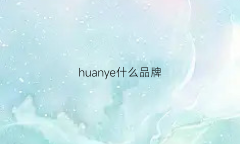 huanye什么品牌(huan牌子)