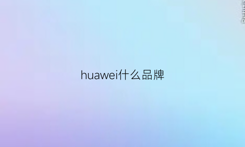 huawei什么品牌(华为什么品牌的手机)