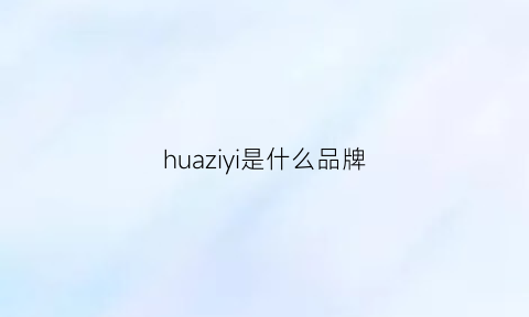 huaziyi是什么品牌(花子是什么牌子)