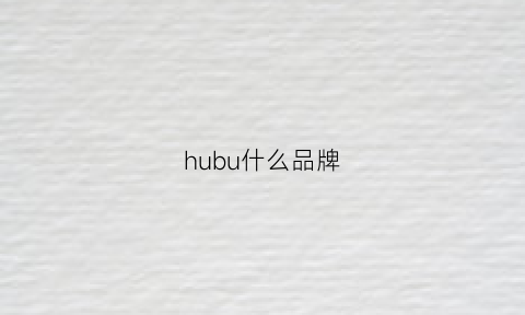 hubu什么品牌(hul什么品牌)