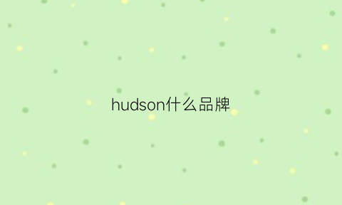 hudson什么品牌(hudson是什么牌子)