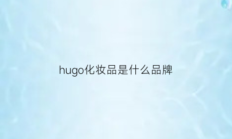 hugo化妆品是什么品牌(hugo是什么牌子)