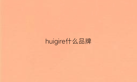 huigire什么品牌(huesign什么档次)