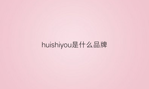 huishiyou是什么品牌(huiye什么牌子)