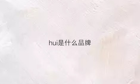 hui是什么品牌(卉是什么品牌)