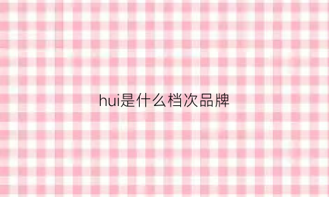 hui是什么档次品牌