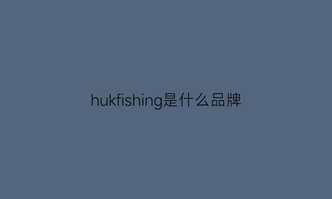 hukfishing是什么品牌(hu是什么牌子)