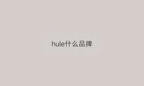 hule什么品牌(hudslle什么牌子)