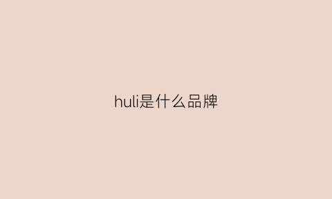 huli是什么品牌(hu是什么牌子)