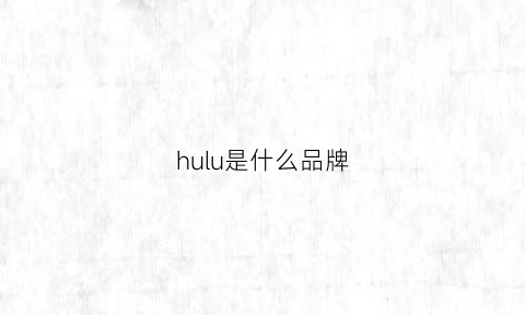 hulu是什么品牌(胡芦是什么品牌珠宝)