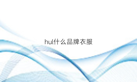 hul什么品牌衣服(hudslie衣服是什么牌子的)