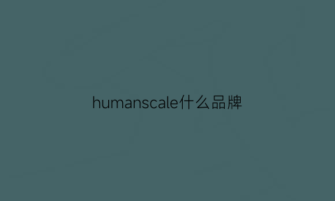 humanscale什么品牌(human是啥牌子)