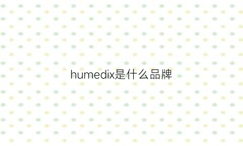 humedix是什么品牌(hum是什么牌子)