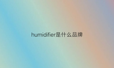 humidifier是什么品牌(humidifider)