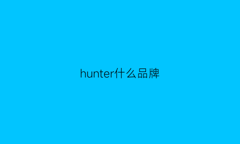 hunter什么品牌(hunter品牌官网)