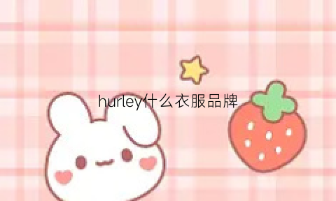 hurley什么衣服品牌(hurleyx是什么品牌)