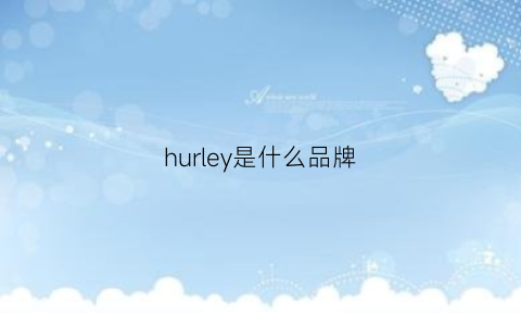 hurley是什么品牌(hurleynike)