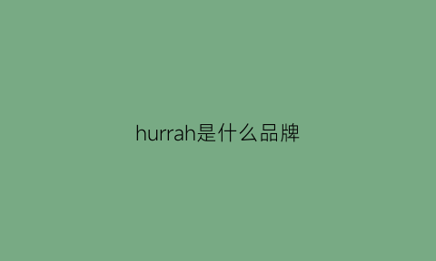 hurrah是什么品牌(huari是什么牌子)