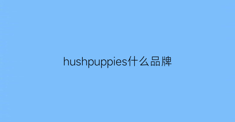 hushpuppies什么品牌(hushpuppies是什么档次)