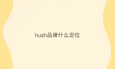 hush品牌什么定位