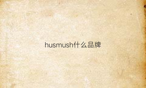 husmush什么品牌(hugs是什么牌子)