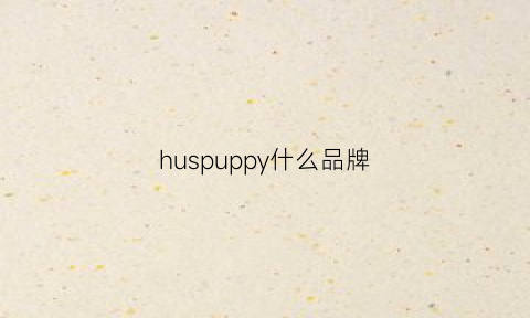 huspuppy什么品牌(hushpuppies是什么牌子是哪国的)