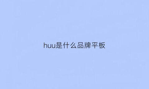 huu是什么品牌平板(这是什么平板)