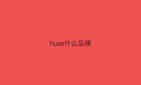 huxe什么品牌(hu是什么牌子)