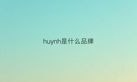 huynh是什么品牌(huxun是什么牌子)