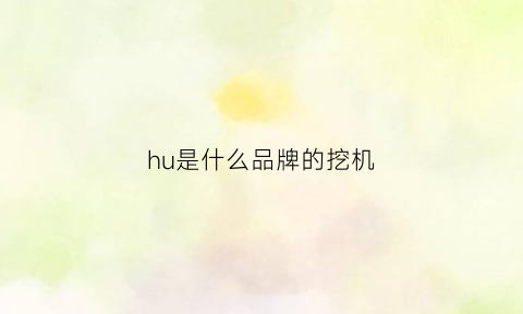 hu是什么品牌的挖机(hy是什么牌子挖掘机)