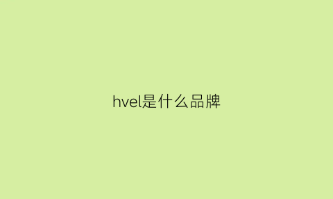 hvel是什么品牌(hve是什么牌子)