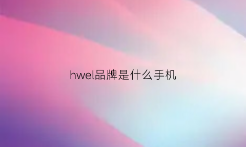 hwel品牌是什么手机(hwvog是什么手机)