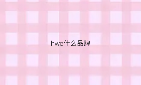 hwe什么品牌(hw什么牌子)