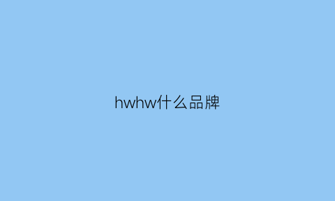 hwhw什么品牌(hgw是什么品牌)