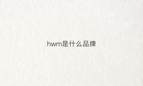 hwm是什么品牌(h·m是什么牌子)