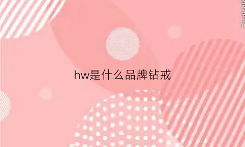 hw是什么品牌钻戒(hw钻戒是哪个国家的品牌)