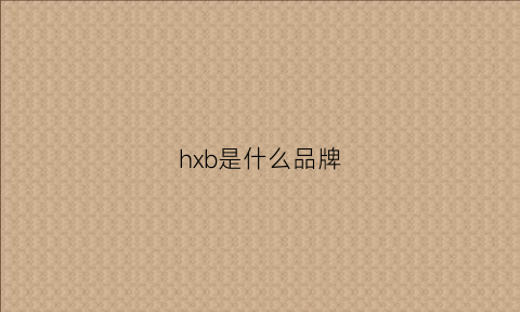 hxb是什么品牌(HXB是什么品牌)