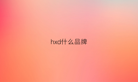 hxd什么品牌(hxy什么牌子)