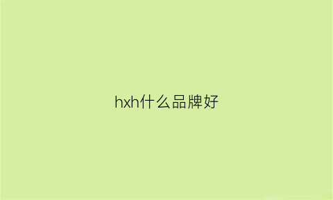 hxh什么品牌好(hx什么牌子)