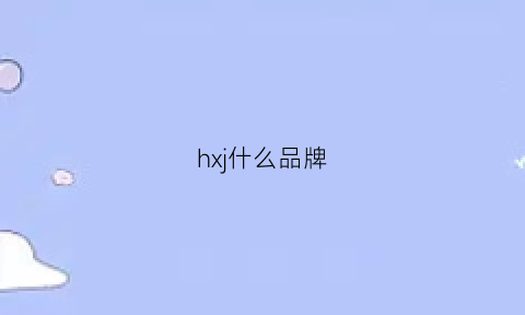 hxj什么品牌(hj品牌的全名)