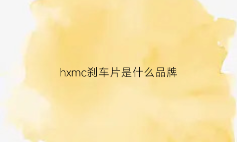 hxmc刹车片是什么品牌