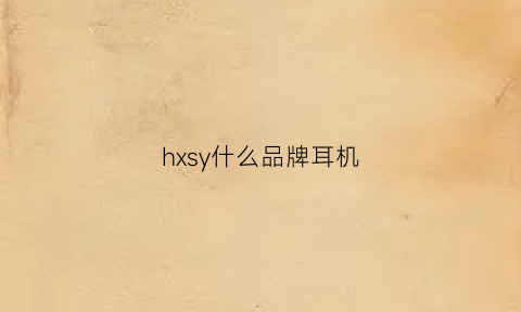 hxsy什么品牌耳机(hik是什么品牌耳机)