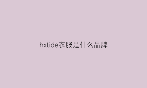 hxtide衣服是什么品牌