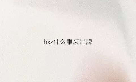 hxz什么服装品牌(hxy什么品牌衣服)