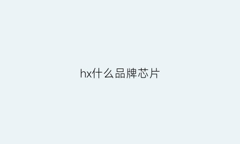 hx什么品牌芯片(hlf是什么芯片公司)