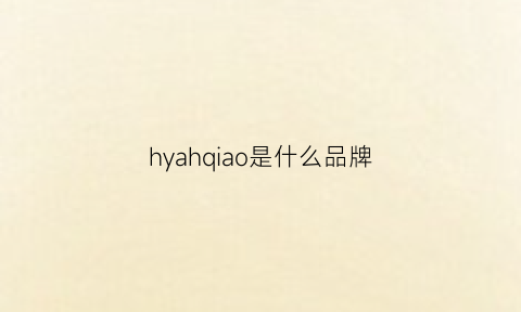 hyahqiao是什么品牌(hh品牌是哪个档次)