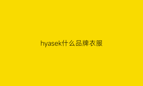 hyasek什么品牌衣服(hya是什么牌子的衣服)