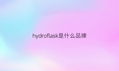 hydroflask是什么品牌(hydroflask是什么品牌)