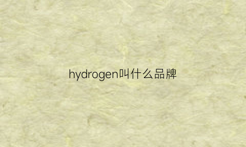 hydrogen叫什么品牌(hydrogen品牌)