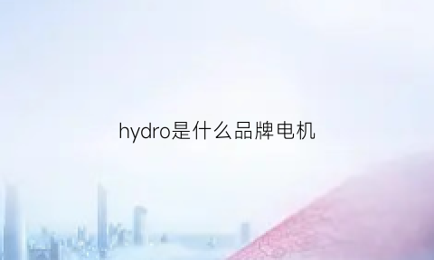 hydro是什么品牌电机(hydro-tek电机)